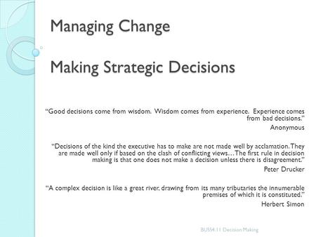 Managing Change Making Strategic Decisions “Good decisions come from wisdom. Wisdom comes from experience. Experience comes from bad decisions.” Anonymous.