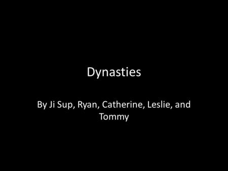 Dynasties By Ji Sup, Ryan, Catherine, Leslie, and Tommy.
