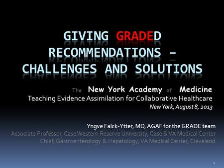 The New York Academy of Medicine Teaching Evidence Assimilation for Collaborative Healthcare New York, August 8, 2013 Yngve Falck-Ytter, MD, AGAF for the.