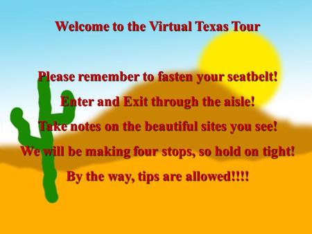 Welcome to the Virtual Texas Tour Please remember to fasten your seatbelt! Enter and Exit through the aisle! Take notes on the beautiful sites you see!