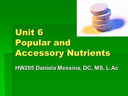 Unit 6 Popular and Accessory Nutrients HW205 Daniela Messina, DC, MS, L.Ac.