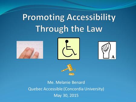 Me. Melanie Benard Quebec Accessible (Concordia University) May 30, 2015.