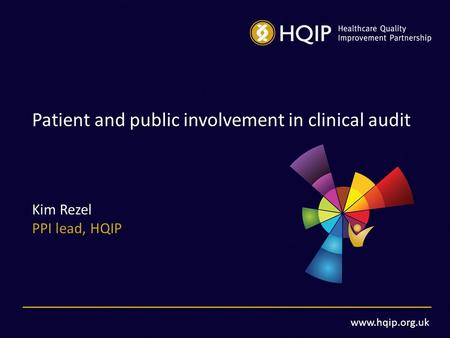 Www.hqip.org.uk Patient and public involvement in clinical audit Kim Rezel PPI lead, HQIP.