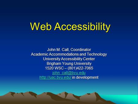 Web Accessibility John M. Call, Coordinator Academic Accommodations and Technology University Accessibility Center Brigham Young University 1520 WSC –
