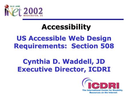 Accessibility US Accessible Web Design Requirements: Section 508 Cynthia D. Waddell, JD Executive Director, ICDRI.