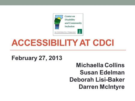 ACCESSIBILITY AT CDCI February 27, 2013 Michaella Collins Susan Edelman Deborah Lisi-Baker Darren McIntyre.