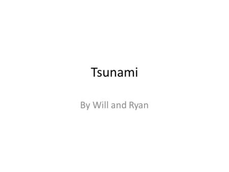 Tsunami By Will and Ryan. What causes tsunamis? When an earthquake is made in the water shakes the water and forms tsunamis.