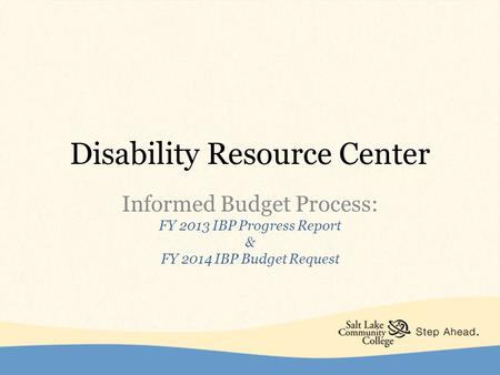 Disability Resource Center Informed Budget Process: FY 2013 IBP Progress Report & FY 2014 IBP Budget Request.