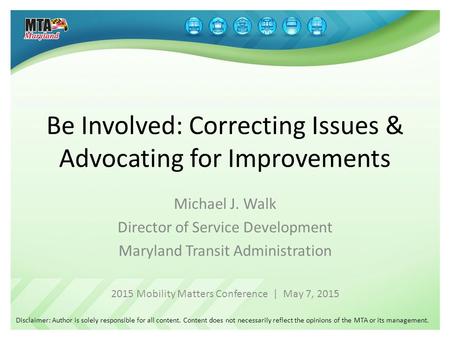 Be Involved: Correcting Issues & Advocating for Improvements Michael J. Walk Director of Service Development Maryland Transit Administration 2015 Mobility.