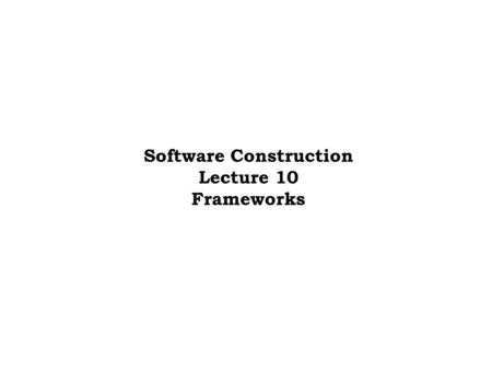 Software Construction Lecture 10 Frameworks