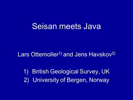 Seisan meets Java Lars Ottemoller 1) and Jens Havskov 2) 1)British Geological Survey, UK 2)University of Bergen, Norway.