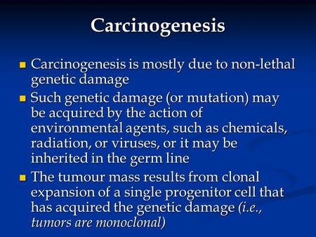 Carcinogenesis Carcinogenesis is mostly due to non-lethal genetic damage Such genetic damage (or mutation) may be acquired by the action of environmental.