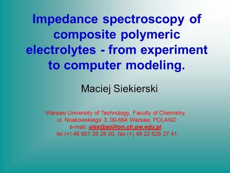 Impedance spectroscopy of composite polymeric electrolytes - from experiment to computer modeling. Maciej Siekierski Warsaw University of Technology, Faculty.