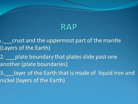 1.___crust and the uppermost part of the mantle (Layers of the Earth) 2. ___plate boundary that plates slide past one another (plate boundaries) 3.___layer.