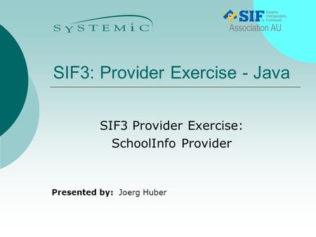 Presented by: SIF3: Provider Exercise - Java Joerg Huber SIF3 Provider Exercise: SchoolInfo Provider.