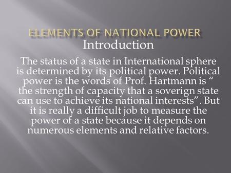 Introduction The status of a state in International sphere is determined by its political power. Political power is the words of Prof. Hartmann is “ the.