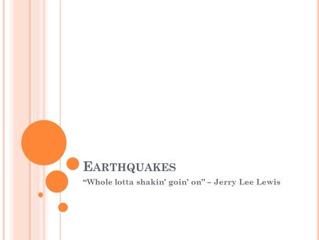 E ARTHQUAKES “Whole lotta shakin’ goin’ on” – Jerry Lee Lewis.