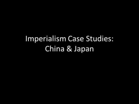 Imperialism Case Studies: China & Japan