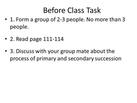Before Class Task 1. Form a group of 2-3 people. No more than 3 people. 2. Read page 111-114 3. Discuss with your group mate about the process of primary.