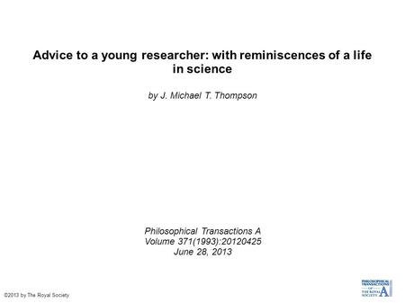Advice to a young researcher: with reminiscences of a life in science by J. Michael T. Thompson Philosophical Transactions A Volume 371(1993):20120425.