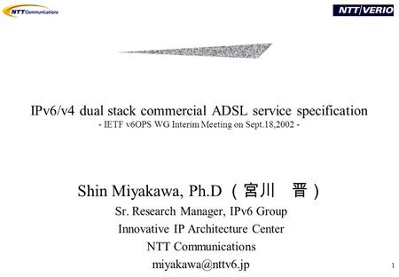 1 Shin Miyakawa, Ph.D （宮川 晋） Sr. Research Manager, IPv6 Group Innovative IP Architecture Center NTT Communications IPv6/v4 dual stack.