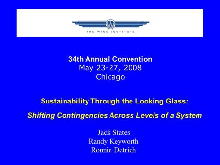 Sustainability Through the Looking Glass: Shifting Contingencies Across Levels of a System Jack States Randy Keyworth Ronnie Detrich 34th Annual Convention.