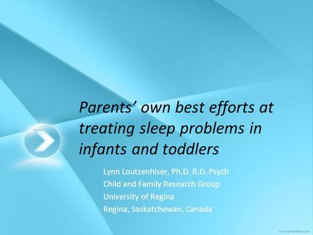 Parents’ own best efforts at treating sleep problems in infants and toddlers Lynn Loutzenhiser, Ph.D. R.D. Psych Child and Family Research Group University.