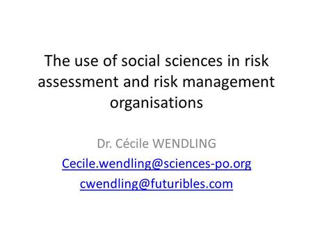 The use of social sciences in risk assessment and risk management organisations Dr. Cécile WENDLING