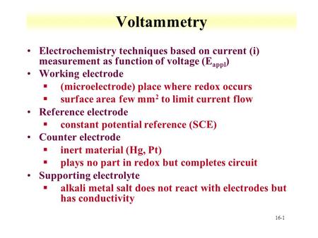 16-1 Voltammetry Electrochemistry techniques based on current (i) measurement as function of voltage (E appl ) Working electrode §(microelectrode) place.