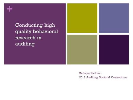 + Conducting high quality behavioral research in auditing Kathryn Kadous 2011 Auditing Doctoral Consortium.