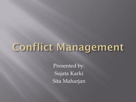 Presented by: Sujata Karki Sita Maharjan.  Conflict is abnormal  All conflict is harmful and must be avoided  Conflict is the result of personal pathology.