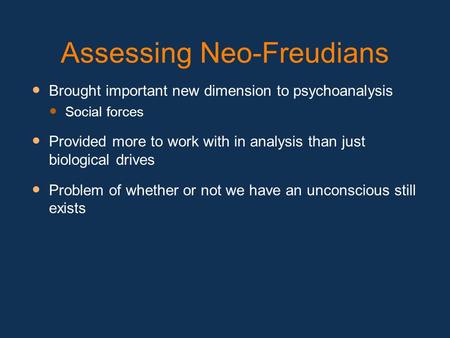 Assessing Neo-Freudians Brought important new dimension to psychoanalysis Social forces Provided more to work with in analysis than just biological drives.
