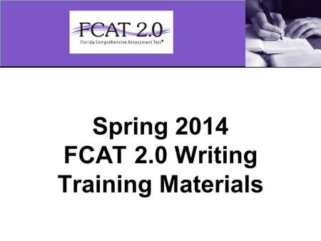 Spring 2014 FCAT 2.0 Writing Training Materials. 2 Overview These training materials are based on the Spring 2014 Writing Test Administration Manual and.