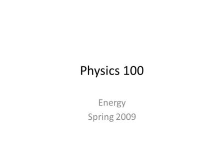 Physics 100 Energy Spring 2009. Physics 100 - Energy Spring 2009 Instructor: Dr. Michael Carini Office: TCCW 229 Phone: 56198