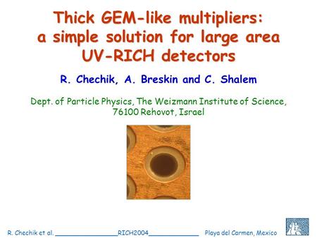 C.Shalem et al, IEEE 2004, Rome, October 18 R. Chechik et al. ________________RICH2004_____________ Playa del Carmen, Mexico 1 Thick GEM-like multipliers: