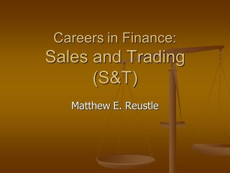 Careers in Finance: Sales and Trading (S&T) Matthew E. Reustle.
