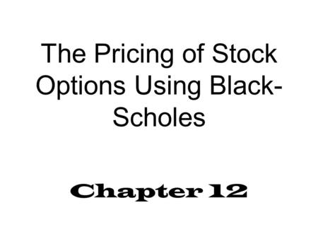 The Pricing of Stock Options Using Black- Scholes Chapter 12.