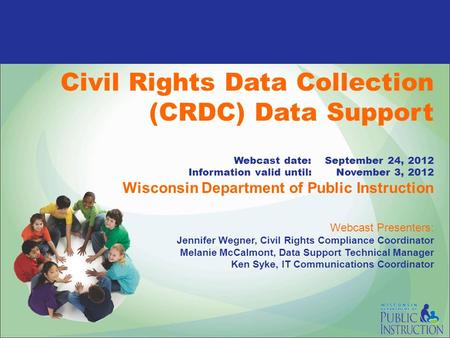 Civil Rights Data Collection (CRDC) Data Support Webcast date: September 24, 2012 Information valid until: November 3, 2012 Wisconsin Department of Public.