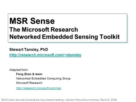 MSR Sense The Microsoft Research Networked Embedded Sensing Toolkit Stewart Tansley, PhD  Adapted from: Feng Zhao.