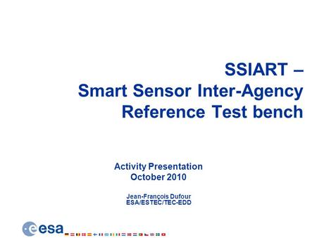 SSIART – Smart Sensor Inter-Agency Reference Test bench Activity Presentation October 2010 Jean-François Dufour ESA/ESTEC/TEC-EDD.