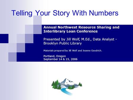Telling Your Story With Numbers Annual Northwest Resource Sharing and Interlibrary Loan Conference Presented by Jill Wolf, M.Ed., Data Analyst - Brooklyn.