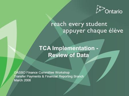 0 PUT TITLE HERE TCA Implementation - Review of Data OASBO Finance Committee Workshop Transfer Payments & Financial Reporting Branch March 2008.