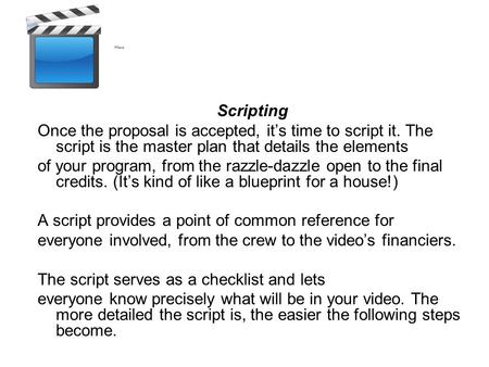 Scripting Once the proposal is accepted, it’s time to script it. The script is the master plan that details the elements of your program, from the razzle-dazzle.