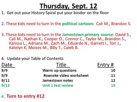 Thursday, Sept. 12 1. Get out your History Spiral put your binder on the floor 2. These kids need to turn in the political cartoon: Cali M., Brandon S.
