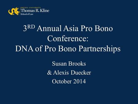 3 RD Annual Asia Pro Bono Conference: DNA of Pro Bono Partnerships Susan Brooks & Alexis Duecker October 2014.