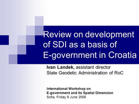 Review on development of SDI as a basis of E-government in Croatia Ivan Landek, assistant director State Geodetic Administration of RoC International Workshop.