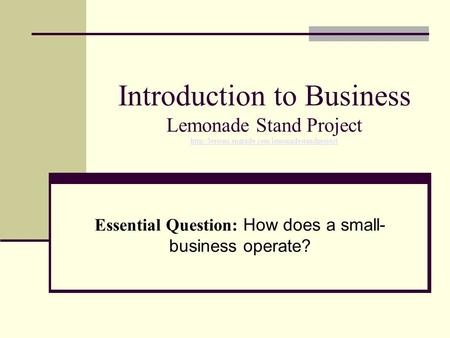 Introduction to Business Lemonade Stand Project  Essential Question: How does a small- business operate?
