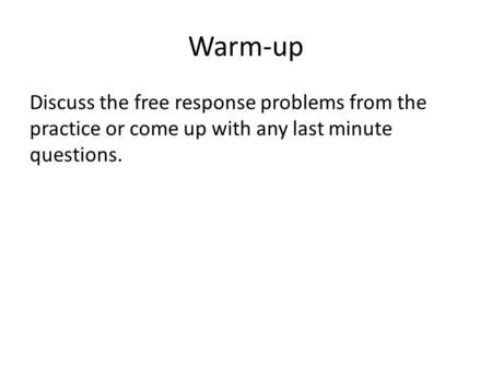 Warm-up Discuss the free response problems from the practice or come up with any last minute questions.