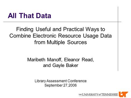 All That Data Finding Useful and Practical Ways to Combine Electronic Resource Usage Data from Multiple Sources Maribeth Manoff, Eleanor Read, and Gayle.
