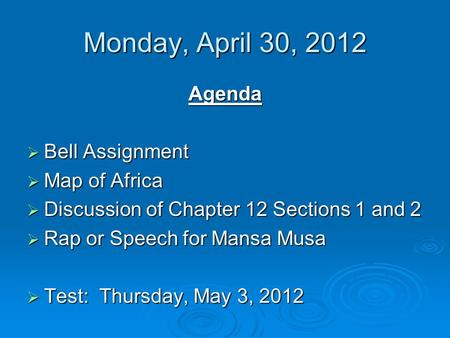 Monday, April 30, 2012 Agenda  Bell Assignment  Map of Africa  Discussion of Chapter 12 Sections 1 and 2  Rap or Speech for Mansa Musa  Test: Thursday,
